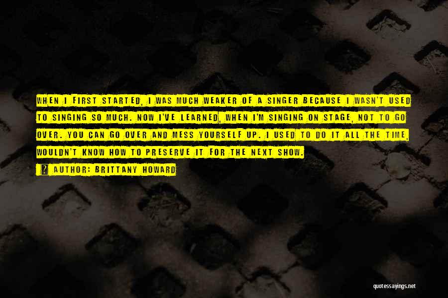 Brittany Howard Quotes: When I First Started, I Was Much Weaker Of A Singer Because I Wasn't Used To Singing So Much. Now