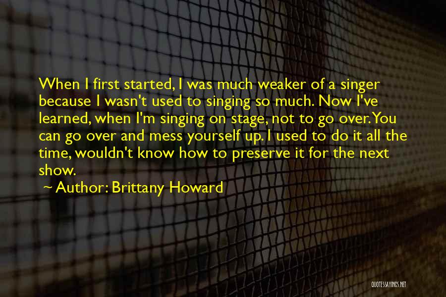 Brittany Howard Quotes: When I First Started, I Was Much Weaker Of A Singer Because I Wasn't Used To Singing So Much. Now