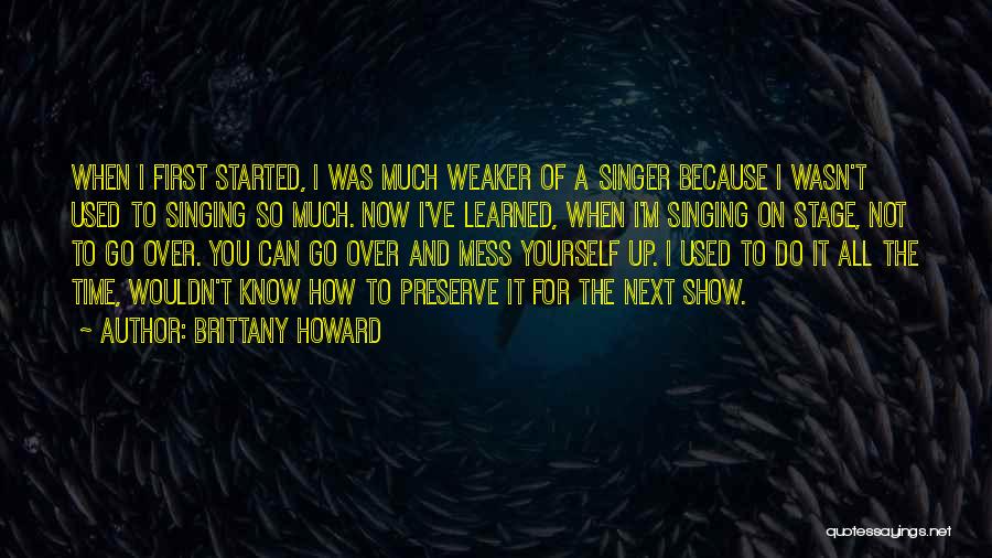 Brittany Howard Quotes: When I First Started, I Was Much Weaker Of A Singer Because I Wasn't Used To Singing So Much. Now