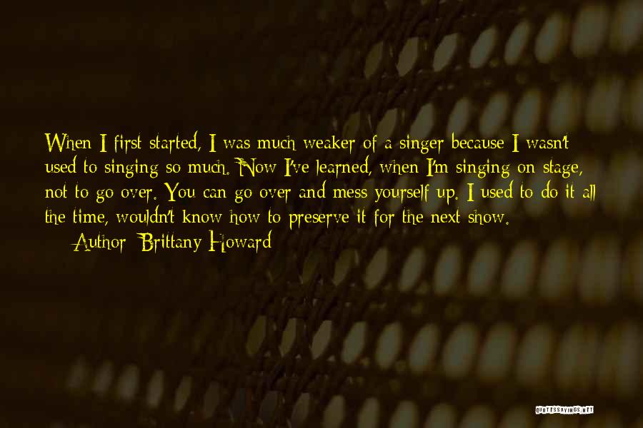 Brittany Howard Quotes: When I First Started, I Was Much Weaker Of A Singer Because I Wasn't Used To Singing So Much. Now