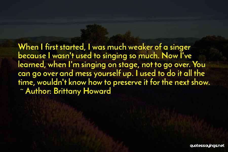 Brittany Howard Quotes: When I First Started, I Was Much Weaker Of A Singer Because I Wasn't Used To Singing So Much. Now