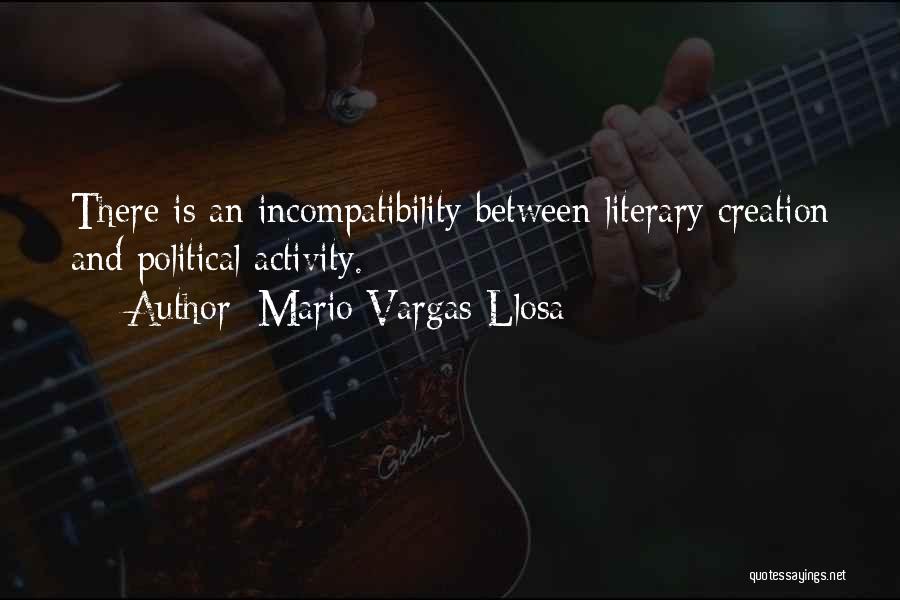 Mario Vargas-Llosa Quotes: There Is An Incompatibility Between Literary Creation And Political Activity.