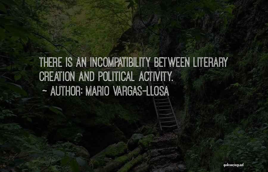Mario Vargas-Llosa Quotes: There Is An Incompatibility Between Literary Creation And Political Activity.