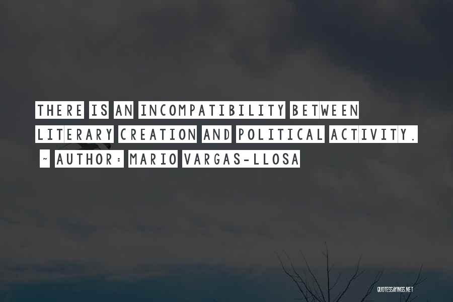 Mario Vargas-Llosa Quotes: There Is An Incompatibility Between Literary Creation And Political Activity.