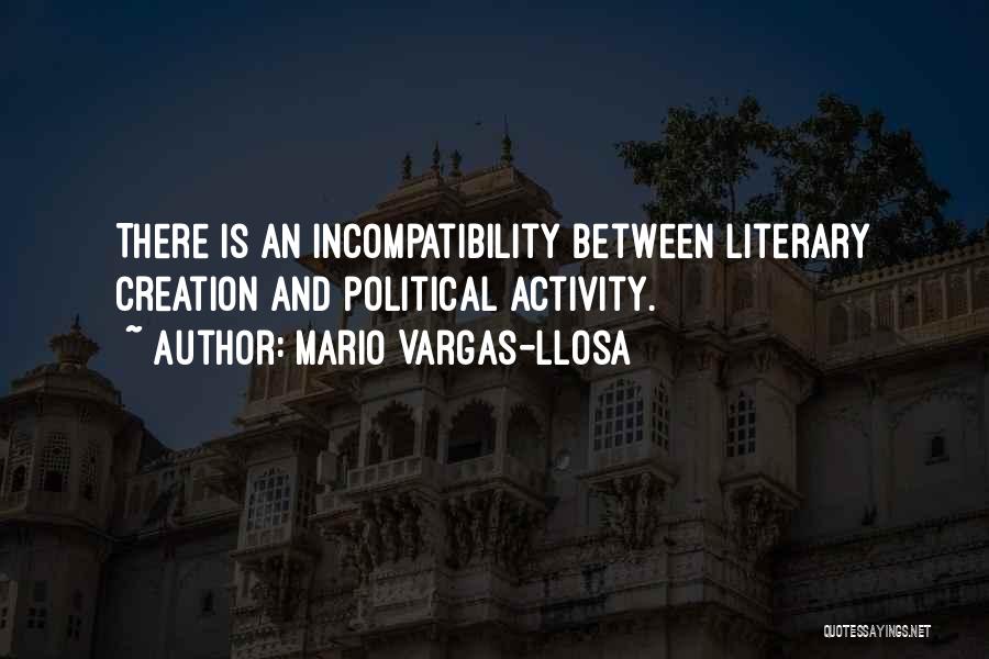 Mario Vargas-Llosa Quotes: There Is An Incompatibility Between Literary Creation And Political Activity.