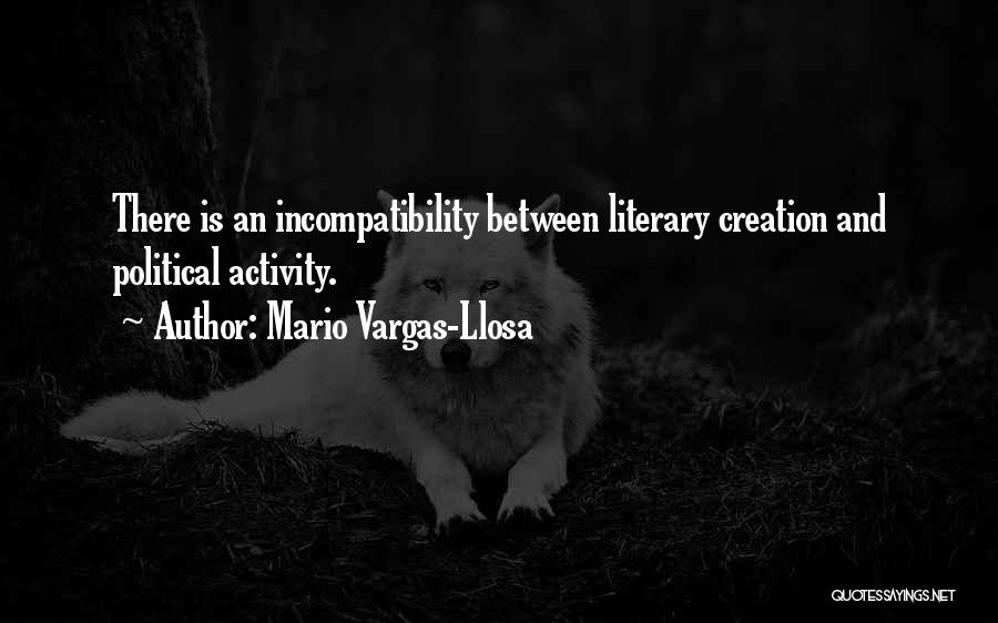 Mario Vargas-Llosa Quotes: There Is An Incompatibility Between Literary Creation And Political Activity.
