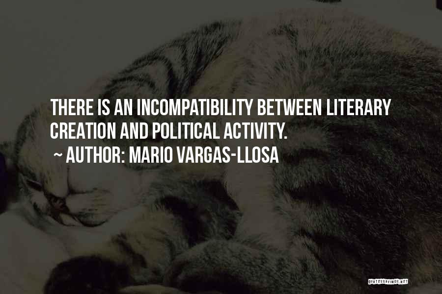 Mario Vargas-Llosa Quotes: There Is An Incompatibility Between Literary Creation And Political Activity.