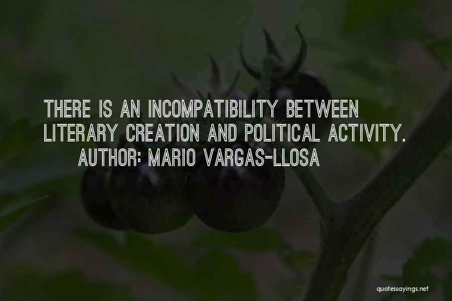 Mario Vargas-Llosa Quotes: There Is An Incompatibility Between Literary Creation And Political Activity.