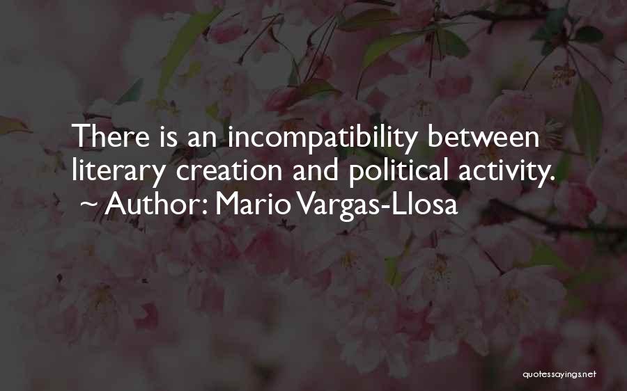 Mario Vargas-Llosa Quotes: There Is An Incompatibility Between Literary Creation And Political Activity.