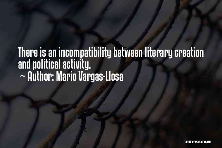 Mario Vargas-Llosa Quotes: There Is An Incompatibility Between Literary Creation And Political Activity.