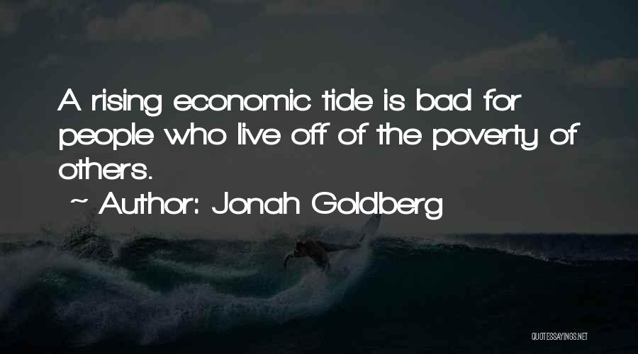 Jonah Goldberg Quotes: A Rising Economic Tide Is Bad For People Who Live Off Of The Poverty Of Others.