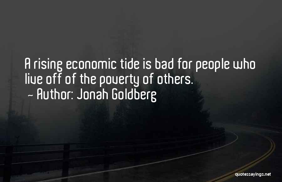 Jonah Goldberg Quotes: A Rising Economic Tide Is Bad For People Who Live Off Of The Poverty Of Others.