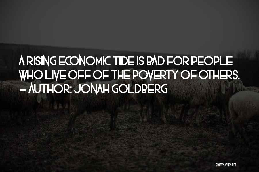 Jonah Goldberg Quotes: A Rising Economic Tide Is Bad For People Who Live Off Of The Poverty Of Others.