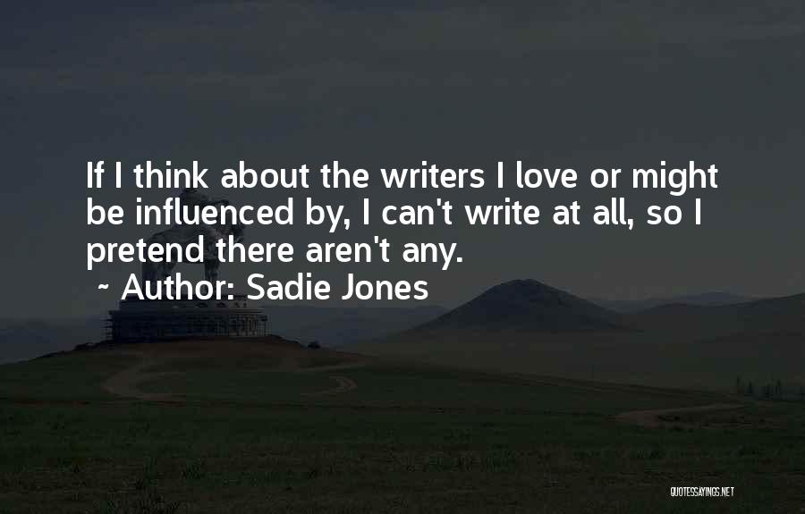 Sadie Jones Quotes: If I Think About The Writers I Love Or Might Be Influenced By, I Can't Write At All, So I