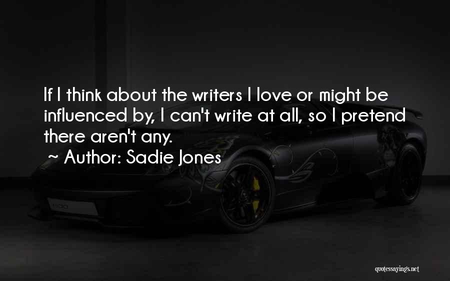 Sadie Jones Quotes: If I Think About The Writers I Love Or Might Be Influenced By, I Can't Write At All, So I