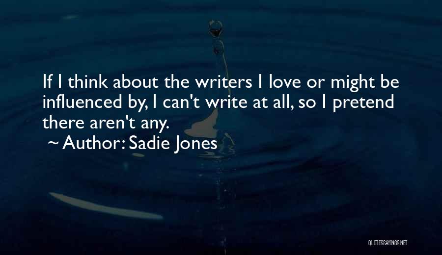 Sadie Jones Quotes: If I Think About The Writers I Love Or Might Be Influenced By, I Can't Write At All, So I