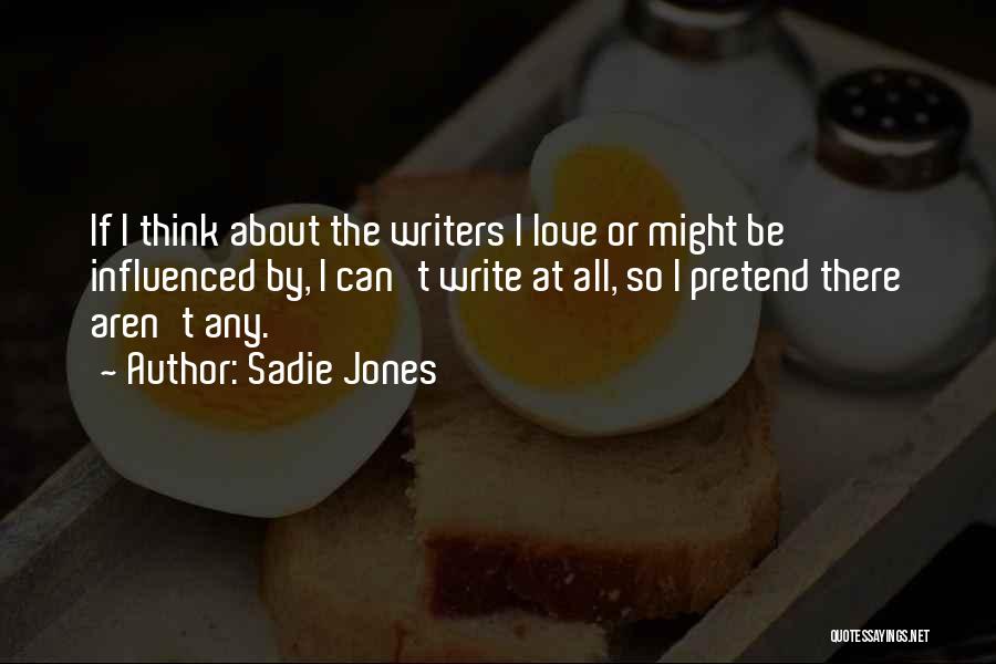Sadie Jones Quotes: If I Think About The Writers I Love Or Might Be Influenced By, I Can't Write At All, So I