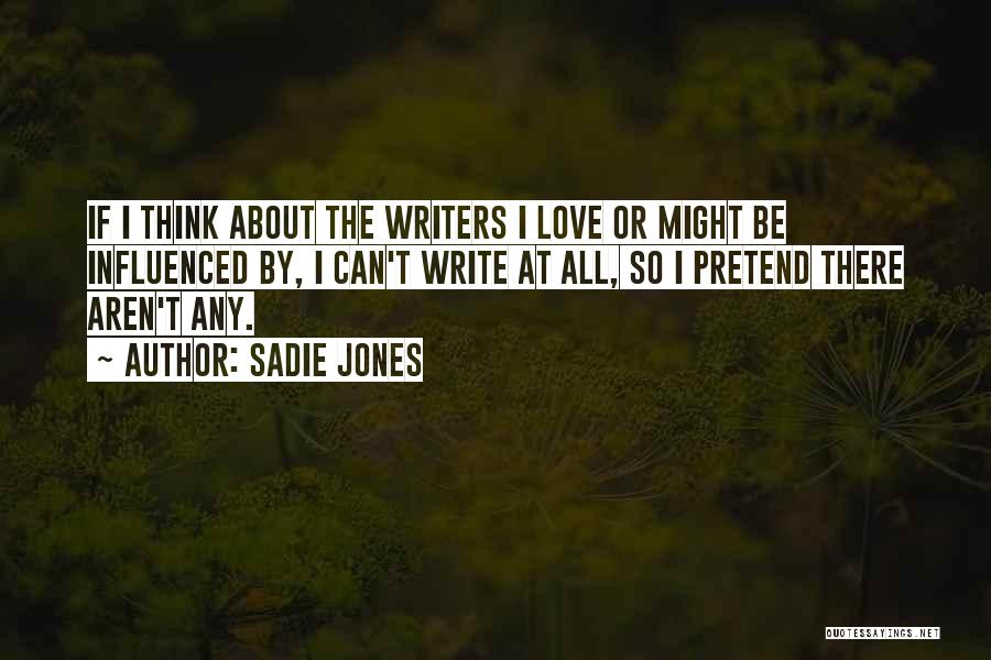 Sadie Jones Quotes: If I Think About The Writers I Love Or Might Be Influenced By, I Can't Write At All, So I