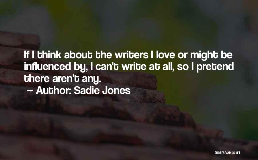 Sadie Jones Quotes: If I Think About The Writers I Love Or Might Be Influenced By, I Can't Write At All, So I