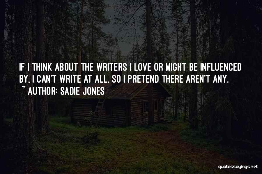 Sadie Jones Quotes: If I Think About The Writers I Love Or Might Be Influenced By, I Can't Write At All, So I