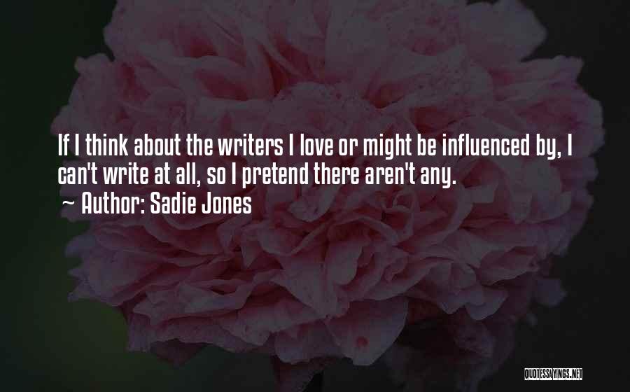 Sadie Jones Quotes: If I Think About The Writers I Love Or Might Be Influenced By, I Can't Write At All, So I