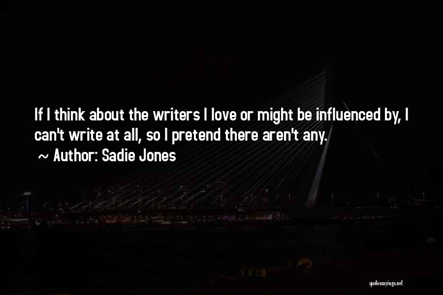 Sadie Jones Quotes: If I Think About The Writers I Love Or Might Be Influenced By, I Can't Write At All, So I
