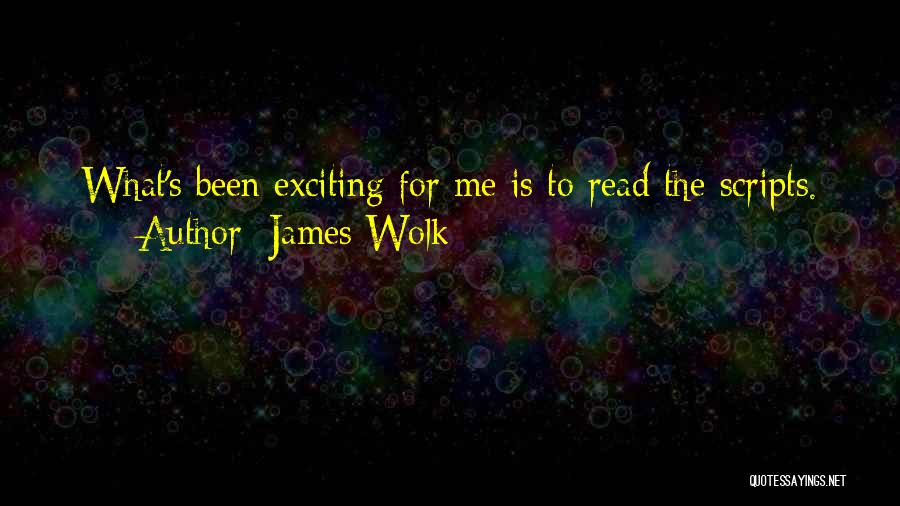 James Wolk Quotes: What's Been Exciting For Me Is To Read The Scripts.