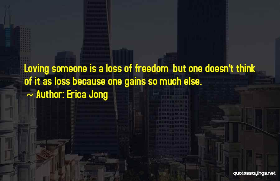 Erica Jong Quotes: Loving Someone Is A Loss Of Freedom But One Doesn't Think Of It As Loss Because One Gains So Much