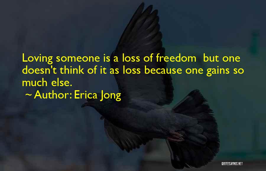 Erica Jong Quotes: Loving Someone Is A Loss Of Freedom But One Doesn't Think Of It As Loss Because One Gains So Much
