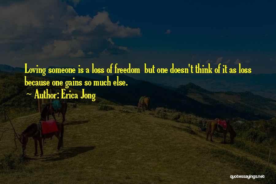 Erica Jong Quotes: Loving Someone Is A Loss Of Freedom But One Doesn't Think Of It As Loss Because One Gains So Much