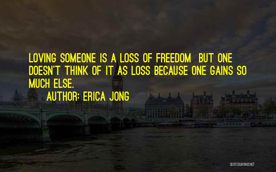 Erica Jong Quotes: Loving Someone Is A Loss Of Freedom But One Doesn't Think Of It As Loss Because One Gains So Much