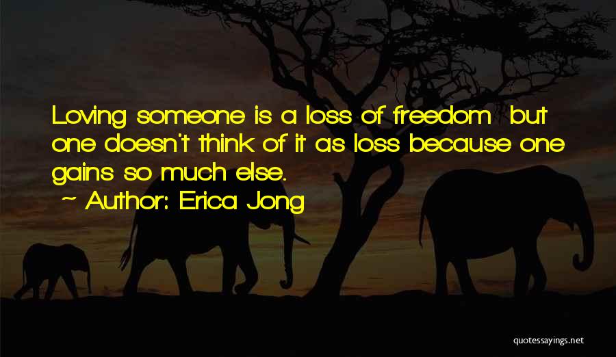 Erica Jong Quotes: Loving Someone Is A Loss Of Freedom But One Doesn't Think Of It As Loss Because One Gains So Much