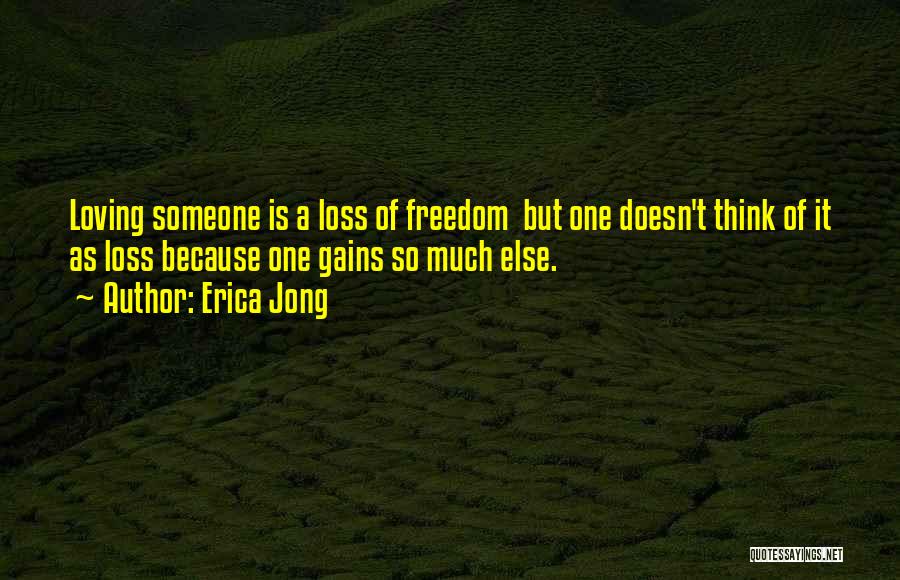 Erica Jong Quotes: Loving Someone Is A Loss Of Freedom But One Doesn't Think Of It As Loss Because One Gains So Much
