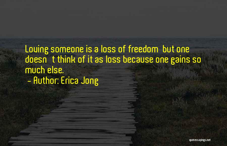 Erica Jong Quotes: Loving Someone Is A Loss Of Freedom But One Doesn't Think Of It As Loss Because One Gains So Much