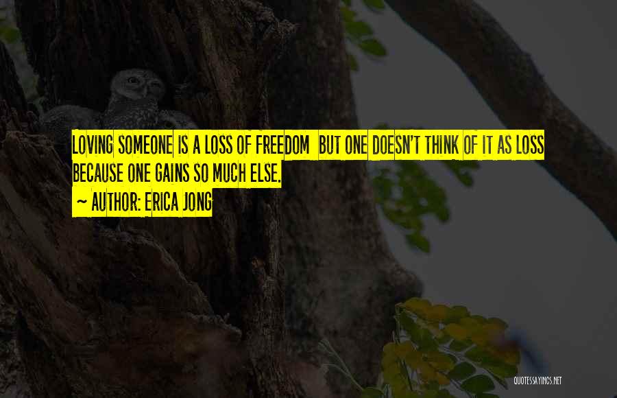 Erica Jong Quotes: Loving Someone Is A Loss Of Freedom But One Doesn't Think Of It As Loss Because One Gains So Much