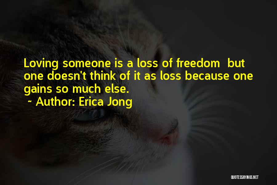 Erica Jong Quotes: Loving Someone Is A Loss Of Freedom But One Doesn't Think Of It As Loss Because One Gains So Much
