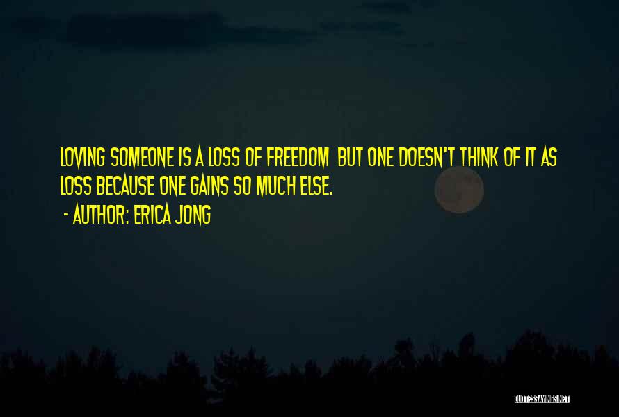 Erica Jong Quotes: Loving Someone Is A Loss Of Freedom But One Doesn't Think Of It As Loss Because One Gains So Much