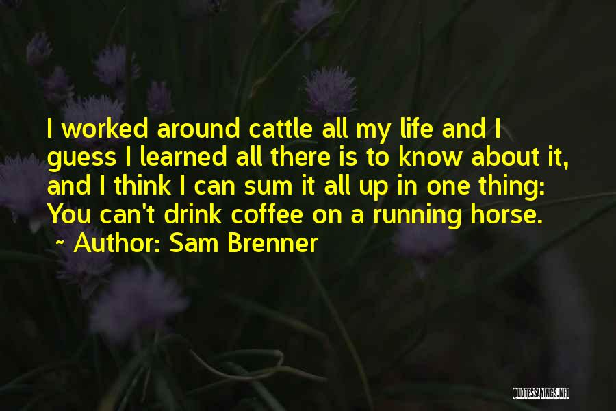 Sam Brenner Quotes: I Worked Around Cattle All My Life And I Guess I Learned All There Is To Know About It, And