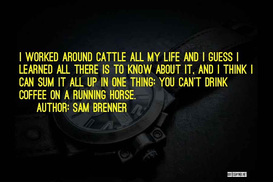 Sam Brenner Quotes: I Worked Around Cattle All My Life And I Guess I Learned All There Is To Know About It, And