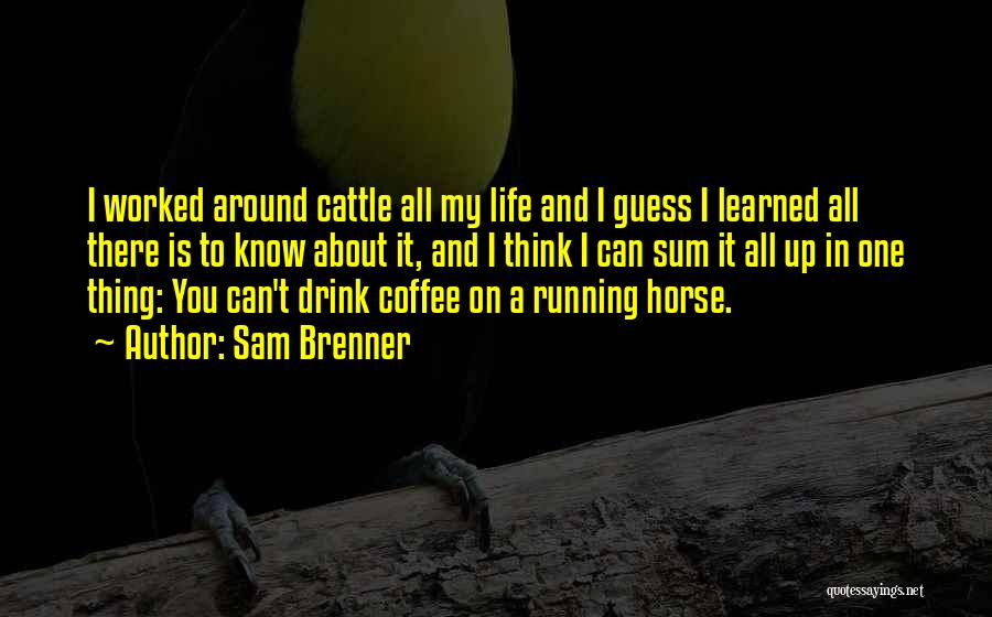 Sam Brenner Quotes: I Worked Around Cattle All My Life And I Guess I Learned All There Is To Know About It, And