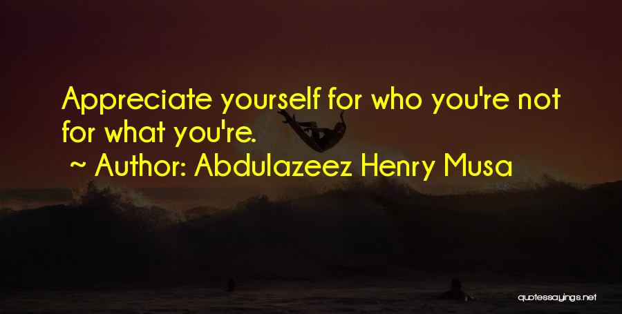 Abdulazeez Henry Musa Quotes: Appreciate Yourself For Who You're Not For What You're.