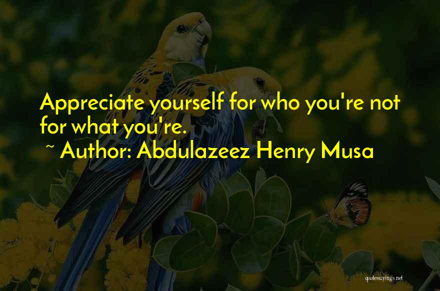 Abdulazeez Henry Musa Quotes: Appreciate Yourself For Who You're Not For What You're.