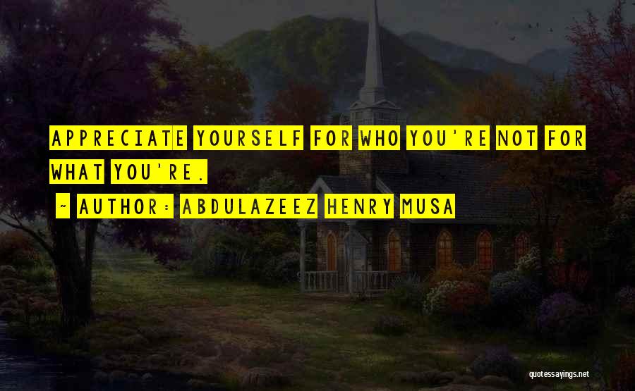 Abdulazeez Henry Musa Quotes: Appreciate Yourself For Who You're Not For What You're.