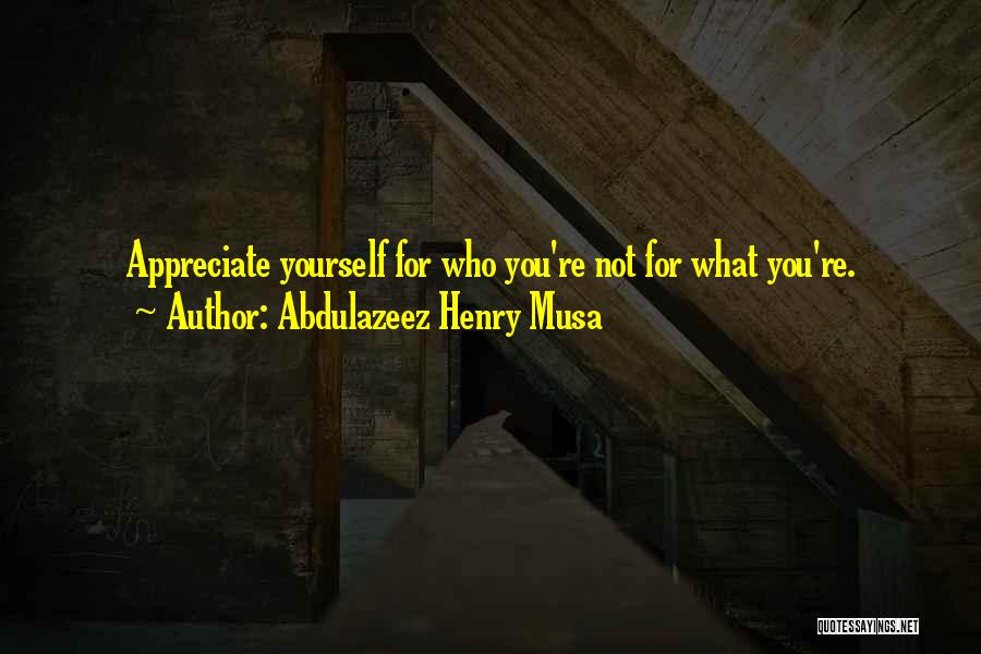 Abdulazeez Henry Musa Quotes: Appreciate Yourself For Who You're Not For What You're.