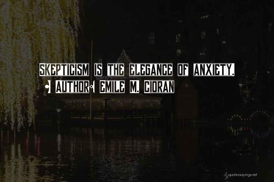 Emile M. Cioran Quotes: Skepticism Is The Elegance Of Anxiety.