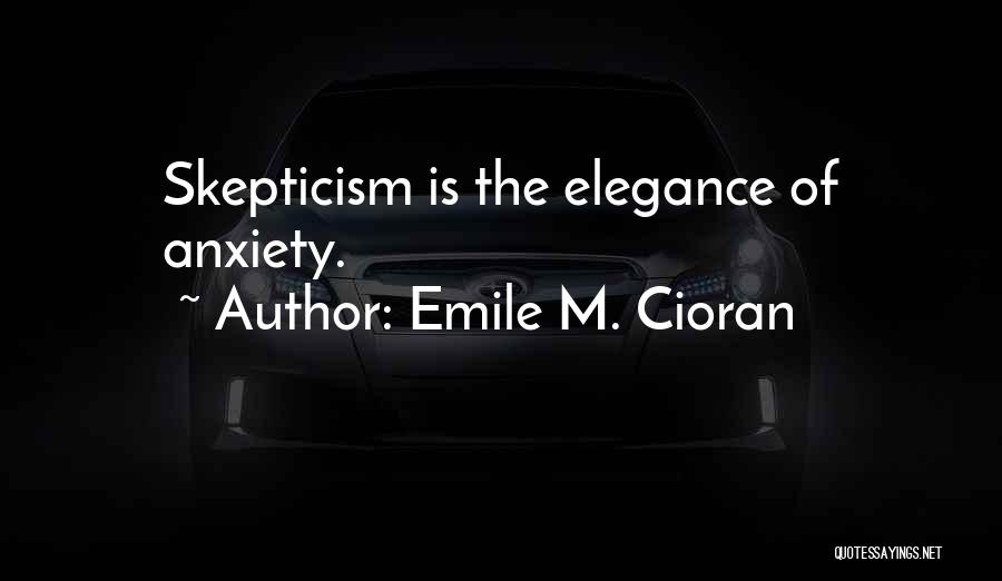Emile M. Cioran Quotes: Skepticism Is The Elegance Of Anxiety.
