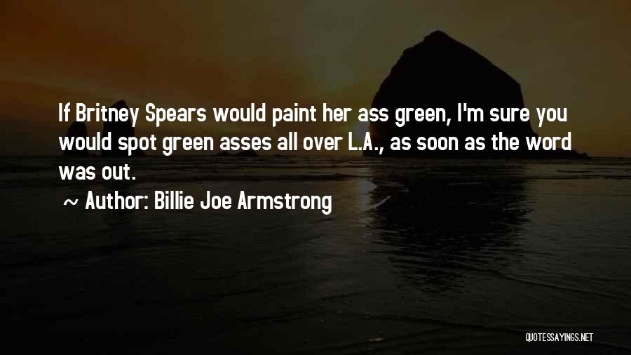 Billie Joe Armstrong Quotes: If Britney Spears Would Paint Her Ass Green, I'm Sure You Would Spot Green Asses All Over L.a., As Soon