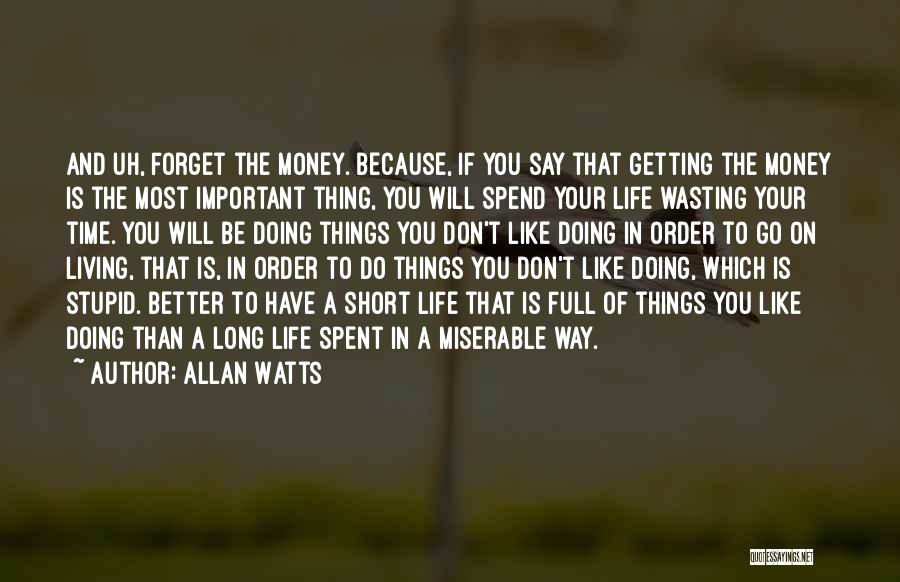 Allan Watts Quotes: And Uh, Forget The Money. Because, If You Say That Getting The Money Is The Most Important Thing, You Will