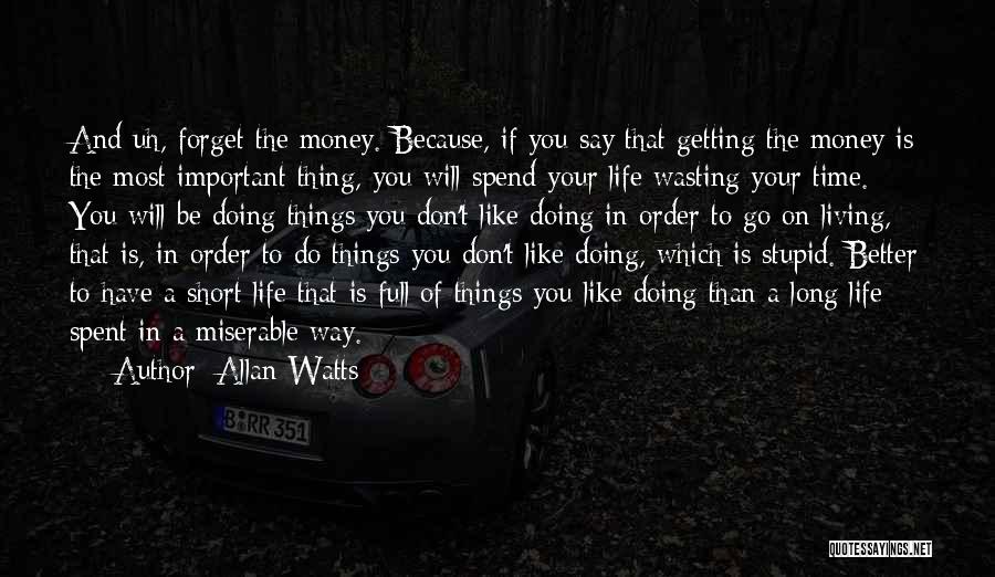 Allan Watts Quotes: And Uh, Forget The Money. Because, If You Say That Getting The Money Is The Most Important Thing, You Will