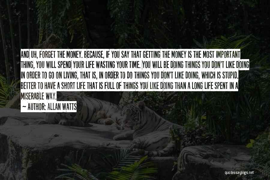 Allan Watts Quotes: And Uh, Forget The Money. Because, If You Say That Getting The Money Is The Most Important Thing, You Will